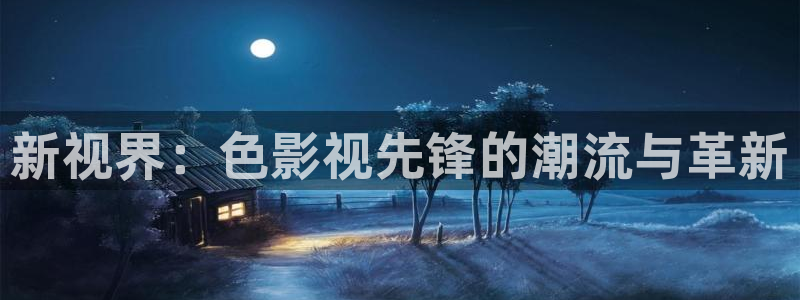 免费麻豆黄色片：新视界：色影视先锋的潮流与革新